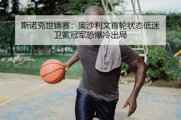 斯诺克世锦赛：奥沙利文首轮状态低迷 卫冕冠军恐爆冷出局